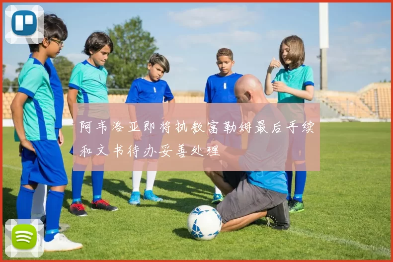 阿韦洛亚即将执教富勒姆最后手续和文书待办妥善处理